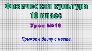 Физическая культура 10 класс (Урок№18 - Прыжок в длину с места.)