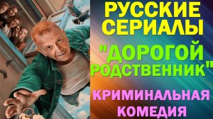 Русские сериалы: Новинки-2025. Развлекательная криминальная комедия: «Дорогой родственник»