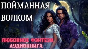 АУДИОКНИГА ЛЮБОВНОЕ ФЭНТЕЗИ: ПОЙМАННАЯ ВОЛКОМ СЛУШАТЬ