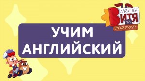 УЧИМ АНГЛИЙСКИЙ С МАСТЕРОМ ВИТЕЙ И МОТОРОМ