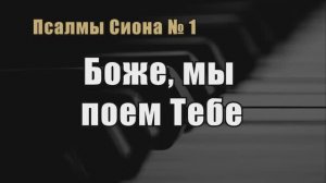 Псалмы Сиона 1 «Боже, мы поем Тебе»