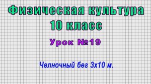 Физическая культура 10 класс (Урок№19 - Челночный бег 3х10 м.)