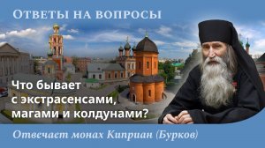 Что бывает с экстрасенсами, магами и колдунами? Монах Киприан