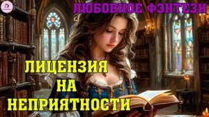АУДИОКНИГА ЛЮБОВНОЕ ФЭНТЕЗИ: ЛИЦЕНЗИЯ НА НЕПРИЯТНОСТИ. КНИГА 1