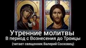Утренние молитвы от Вознесения до Троицы. (читает священник Валерий Сосковец)