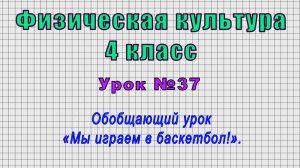 Физическая культура 4 класс (Урок№37 - Обобщающий урок «Мы играем в баскетбол!».)