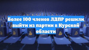 Более 100 членов ЛДПР решили выйти из партии в Курской области