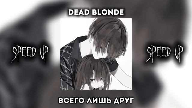 [SPEED UP] Всего лишь друг - DEAD BLONDE (А мы не знаем сами) |by: s a l смотреть онлайн