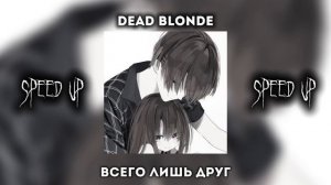 [SPEED UP] Всего лишь друг - DEAD BLONDE (А мы не знаем сами) |by: s a l