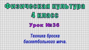 Физическая культура 4 класс (Урок№36 - Техника броска баскетбольного мяча.)