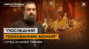 «Последний Помазанник Божий»: День коронации Государя-страстотерпца Николая II — отец Андрей Ткачёв