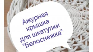 Ажурная КРЫШКА «Снежинка» для ШКАТУЛКИ «Белоснежка» (Часть 2)