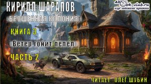 Кирилл Шарапов "Брошенная колония"(книга 3) "Ветер гонит пепел" (Часть 2)