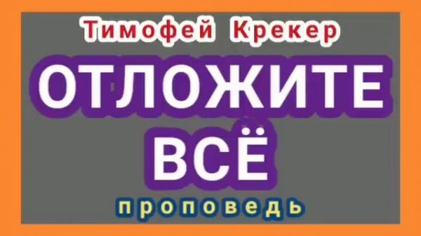 ОТЛОЖИТЕ ВСЁ (Тимофей Крекер, проповедь).