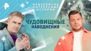 Чудовищные наводнения — Невероятно интересные истории (27.05.2025)