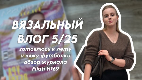 Вязальный влог 5/25: готовлюсь к лету и вяжу футболки, обзор журнала Filati №69