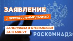 Как правильно заполнить и отправить заявление о персональных данных в Роскомнадзор за 15 минут