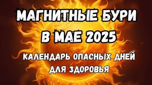 МАГНИТНЫЕ БУРИ В Мае 2025. НЕБЛАГОПРИЯТНЫЕ ДНИ В Мае 2025 года
