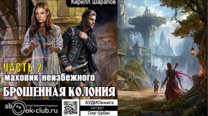 Кирилл Шарапов "Брошенная колония" (книга 2) "Маховик неизбежного" (часть 2)