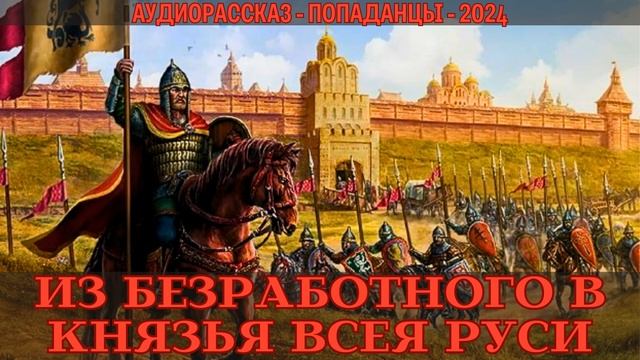 АУДИОРАССКАЗ | ПОПАДАНЕЦ: ИЗ БЕЗРАБОТНОГО В КНЯЗЬЯ ВСЕЯ РУСИ