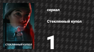 Стеклянный купол 1 серия (сериал, 2025)