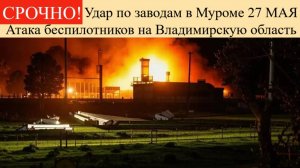 Атака беспилотников на Владимирскую область на 27 Мая: удар по заводам в Муроме, эвакуация жителей