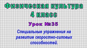 Физическая культура 4 класс (Урок№35 - Упражнения на развитие скоростно-силовых способностей.)