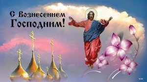 С ВОЗНЕСЕНИЕМ ГОСПОДНИМ ПОЗДРАВЛЯЮ ВСЕХ СЕГОДНЯ!