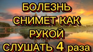 БОЛЕЗНЬ СНИМЕТ КАК РУКОЙ СЛУШАТЬ 4 РАЗА