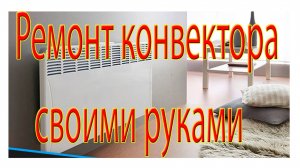 Ремонт конвектора своими руками