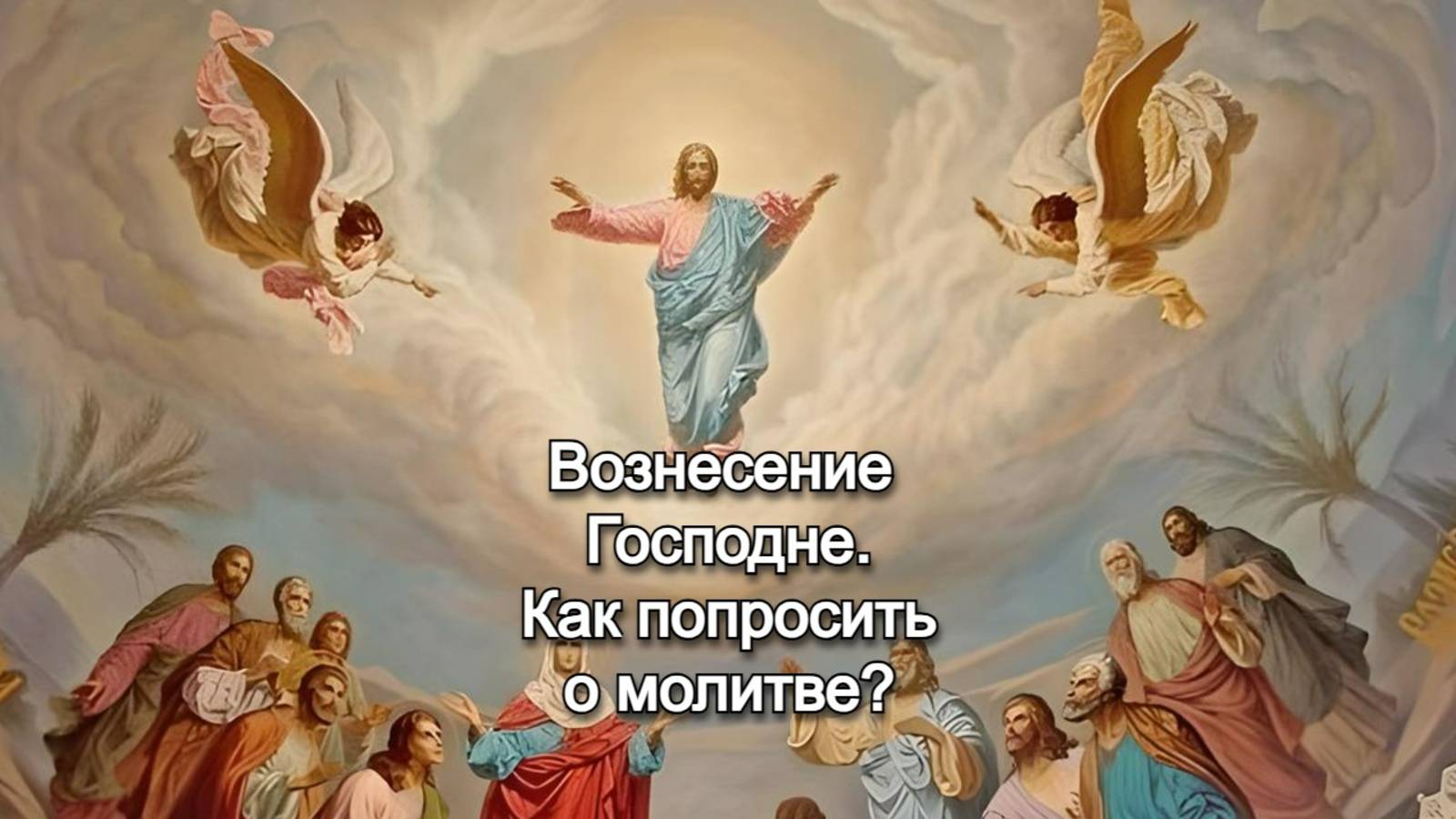 Вознесение Господне. Как попросить о молитве? Священник Антоний Русакевич смотреть онлайн