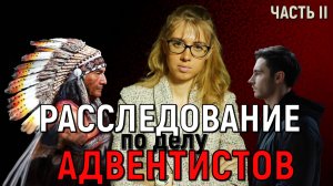 Расследование по делу адвентистов | ЧАСТЬ 2