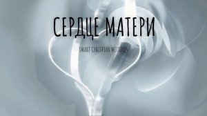 --СЕРДЦЕ МАТЕРИ--MOTHER'S HEART--НОВАЯ ХРИСТИАНСКАЯ ПЕСНЯ 2025