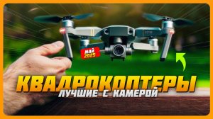 Лучшие квадрокоптеры с камерой в 2025 году |  Какой дрон с камерой купить?