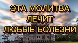 ЭТА МОЛИТВА ЛЕЧИТ ЛЮБЫЕ БОЛЕЗНИ