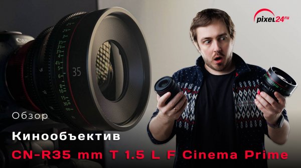 Кинооптика Canon лучше фотообъективов? Пробуем CN-R35mm T1.5 L F Cinema Prime
