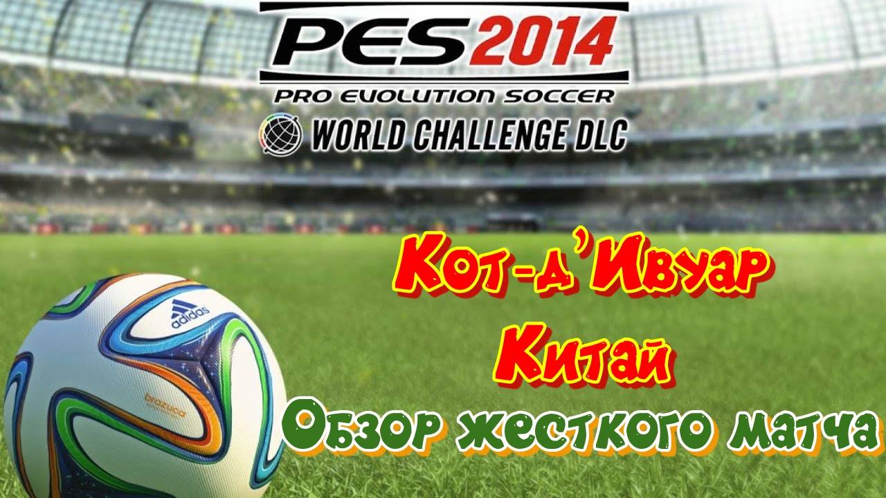 Pes 2014 China - Cote d'Ivoire. Обзор матча как на вулкане, чуть не сгорел. смотреть онлайн