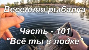 Весенняя рыбалка. Часть - 101. «Всё ты в лодке».