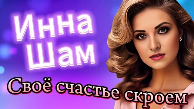Инна Шам - Своё счастье скроем ПРОСТО КРАСИВАЯ ПЕСНЯ