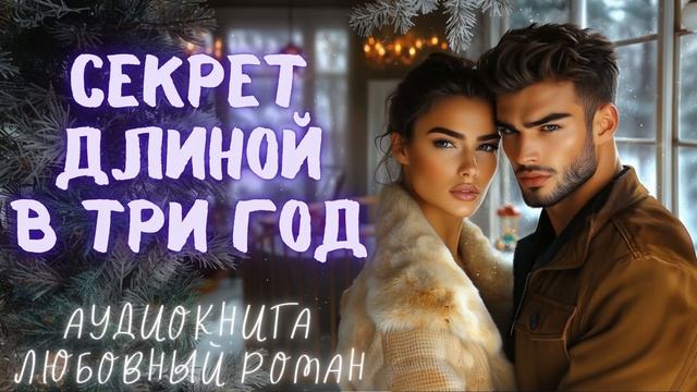 СЕКРЕТ ДЛИНОЙ В ТРИ ГОДА: СЛУШАТЬ АУДИОКНИГА ЛЮБОВНЫЙ РОМАН смотреть онлайн
