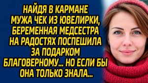 Найдя в кармане мужа чек из ювелирки, беременная медсестра на радостях поспешила за подарком...