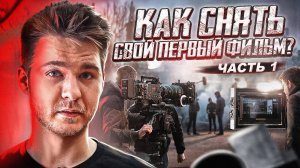 КАК СНЯТЬ СВОЙ ПЕРВЫЙ ФИЛЬМ? | Часть 1