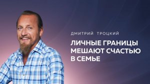 ЛИЧНЫЕ ГРАНИЦЫ МЕШАЮТ СЧАСТЬЮ В СЕМЬЕ. Дмитрий Троцкий