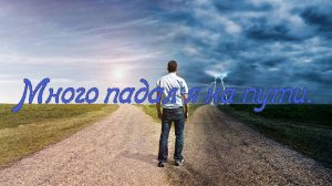 Много падал я на пути.