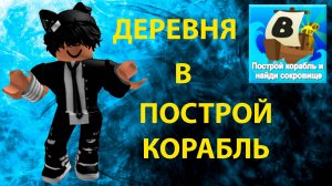 СТРОЮ ДЕРЕВНЮ В ПОСТРОЙ КОРАБЛЬ! | ROBLOX