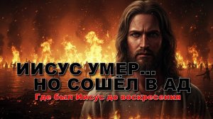 ИИСУС УМЕР, НО СОШЁЛ В АД. Где был Иисус до воскресения?