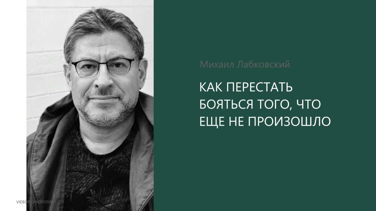 КАК ПЕРЕСТАТЬ БОЯТЬСЯ ТОГО, ЧТО ЕЩЕ НЕ ПРОИЗОШЛО - Михаил Лабковский