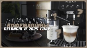 Лучшие кофемашины DeLonghi в 2025 году | Какую кофемашину DeLonghi c авто капучинатором купить?