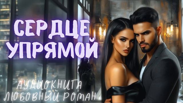 СЕРДЦЕ УПРЯМОЙ: СЛУШАТЬ АУДИОКНИГА ЛЮБОВНЫЙ РОМАН смотреть онлайн