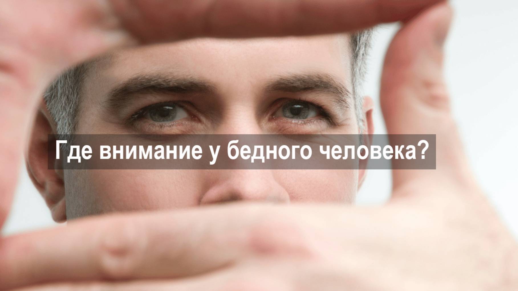 Где внимание у бедного человека_
